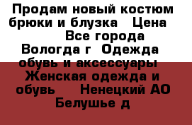 Продам новый костюм:брюки и блузка › Цена ­ 690 - Все города, Вологда г. Одежда, обувь и аксессуары » Женская одежда и обувь   . Ненецкий АО,Белушье д.